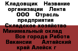 Кладовщик › Название организации ­ Лента, ООО › Отрасль предприятия ­ Складское хозяйство › Минимальный оклад ­ 29 000 - Все города Работа » Вакансии   . Алтайский край,Алейск г.